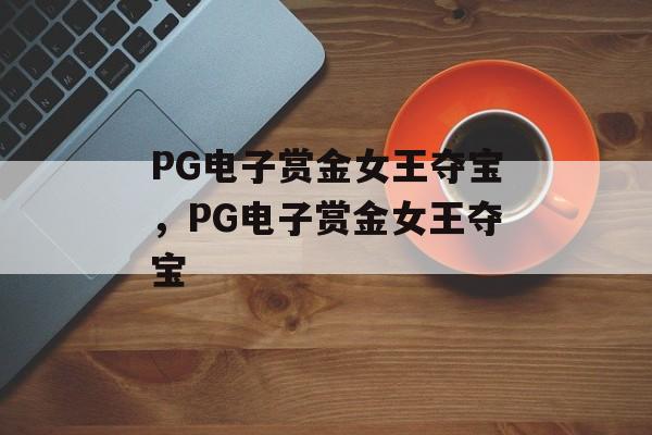 PG电子赏金女王夺宝，PG电子赏金女王夺宝