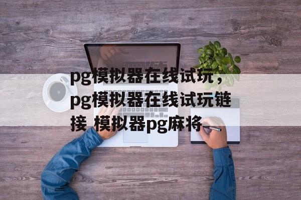 pg模拟器在线试玩，pg模拟器在线试玩链接 模拟器pg麻将