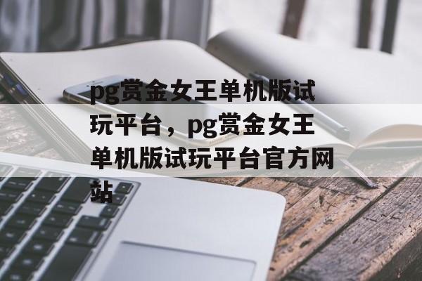 pg赏金女王单机版试玩平台，pg赏金女王单机版试玩平台官方网站