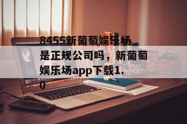 8455新葡萄娱乐场是正规公司吗，新葡萄娱乐场app下载1.0