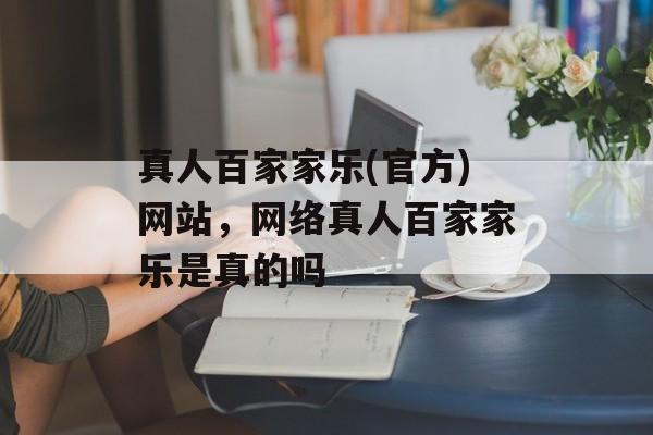 真人百家家乐(官方)网站，网络真人百家家乐是真的吗