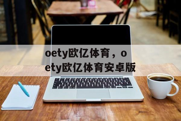 oety欧亿体育，oety欧亿体育安卓版