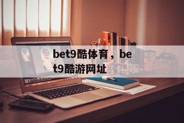 bet9酷体育，bet9酷游网址