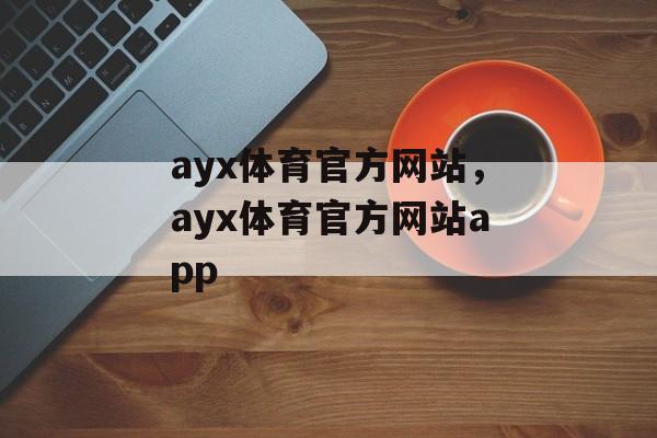 ayx体育官方网站，ayx体育官方网站app