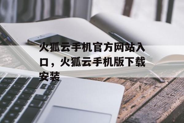 火狐云手机官方网站入口，火狐云手机版下载安装