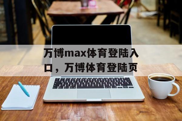 万博max体育登陆入口，万博体育登陆页