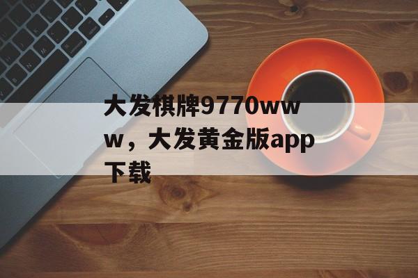 大发棋牌9770www，大发黄金版app下载