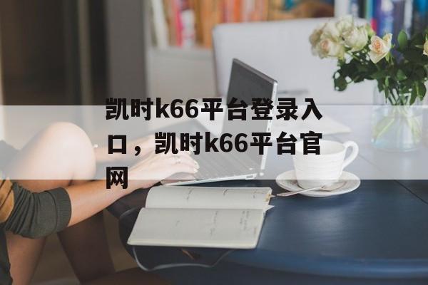 凯时k66平台登录入口，凯时k66平台官网