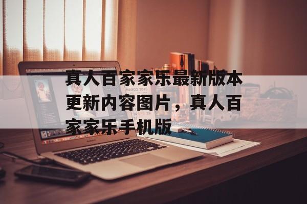 真人百家家乐最新版本更新内容图片，真人百家家乐手机版