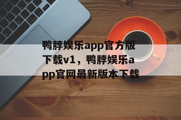 鸭脖娱乐app官方版下载v1，鸭脖娱乐app官网最新版本下载